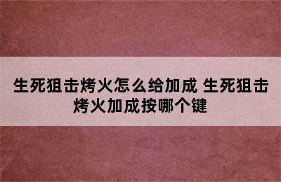 生死狙击烤火怎么给加成 生死狙击烤火加成按哪个键